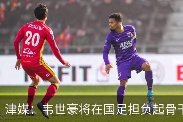 津媒：韦世豪将在国足担负起骨干责任，会对新人的提升有帮助