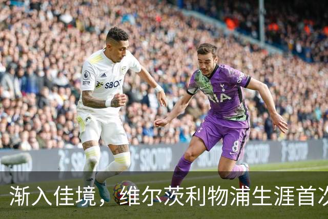 渐入佳境，维尔茨利物浦生涯首次连续3场参与进球