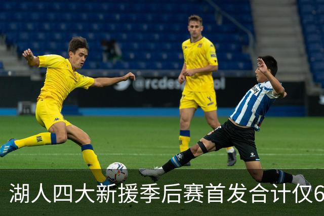 湖人四大新援季后赛首发合计仅6场，名记点出隐患