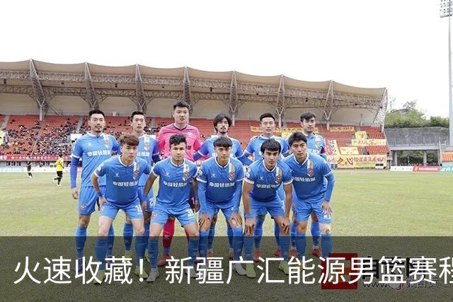 火速收藏！新疆广汇能源男篮赛程出炉