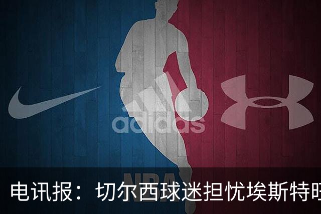 电讯报：切尔西球迷担忧埃斯特旺重蹈萨拉赫、德布劳内覆辙