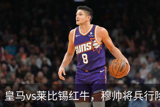 皇马vs莱比锡红牛，穆帅将兵行险招，安排维尼修斯首发，期待其回暖