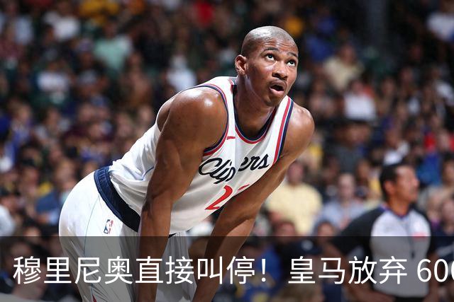 穆里尼奥直接叫停！皇马放弃 6000 万巨星！伯纳乌思路大反转