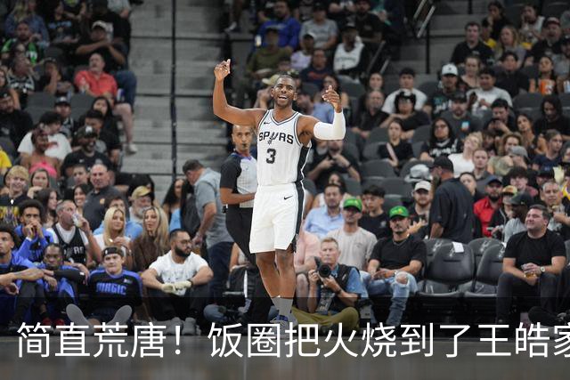 简直荒唐！饭圈把火烧到了王皓家人身上：你有两个儿子，来日方长