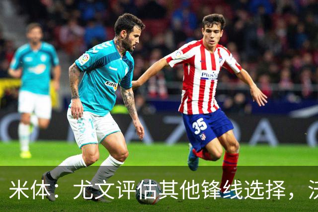 米体：尤文评估其他锋线选择，沃尔特马德受质疑