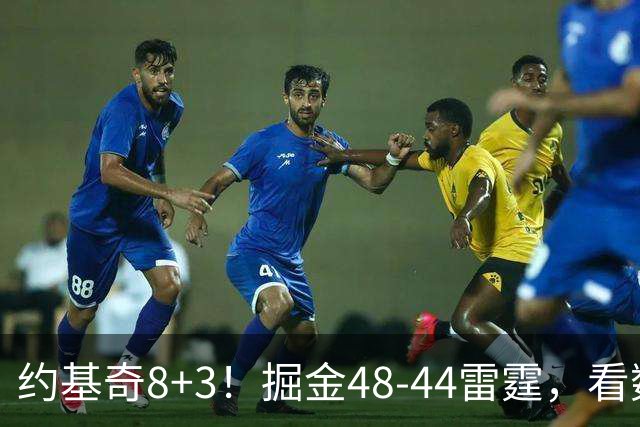 约基奇8+3！掘金48-44雷霆，看数据：他是头号功臣！