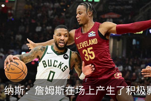 纳斯：詹姆斯在场上产生了积极影响 进攻组织得很出色