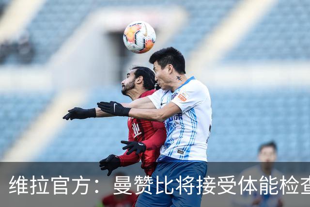 维拉官方：曼赞比将接受体能检查，以确定能否出战曼城