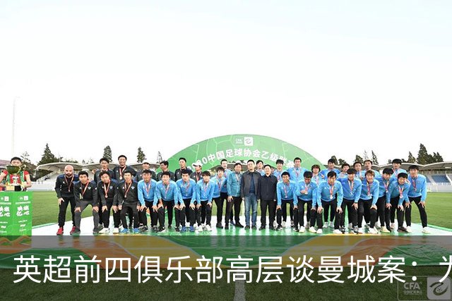 英超前四俱乐部高层谈曼城案：为何要幸灾乐祸？这事不会很快了结