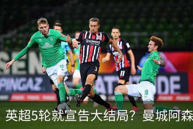 英超5轮就宣告大结局？曼城阿森纳看似领跑，争冠局势暗藏巨大变数