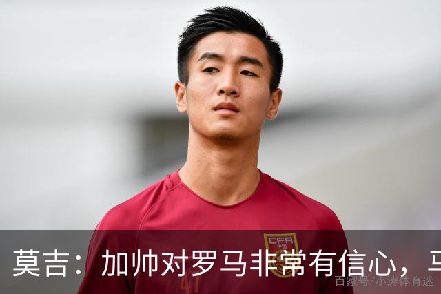 莫吉：加帅对罗马非常有信心，马伦表现将影响球队与国米争冠