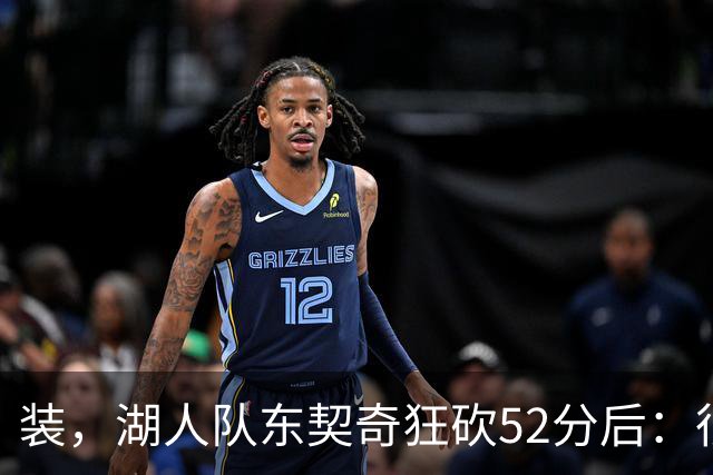 装，湖人队东契奇狂砍52分后：很久没打篮球，我还在努力找回状态
