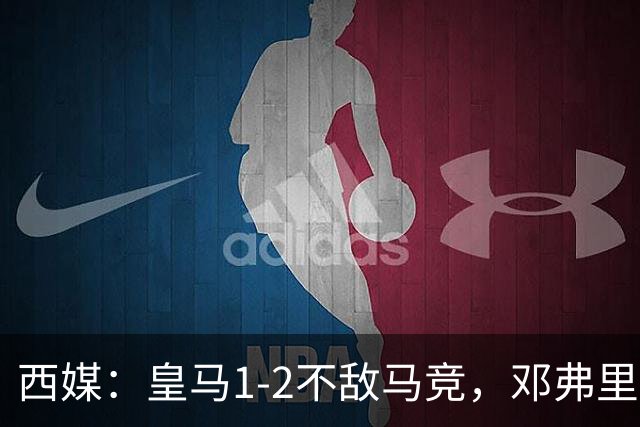 西媒：皇马1-2不敌马竞，邓弗里斯表现不佳遭痛批