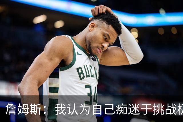 詹姆斯：我认为自己痴迷于挑战极限 看看还能克服多大困难