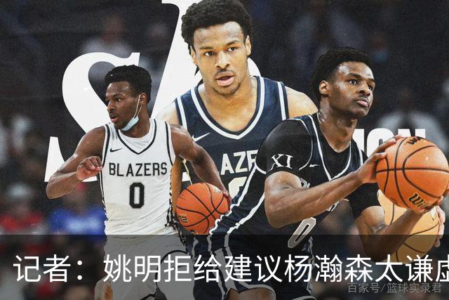记者：姚明拒给建议杨瀚森太谦虚了，放到如今的NBA他同样是一流球星