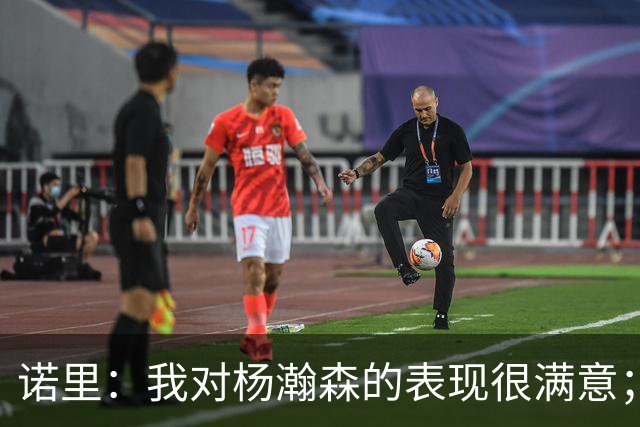 诺里：我对杨瀚森的表现很满意；他能扮演战术轴心串联全队