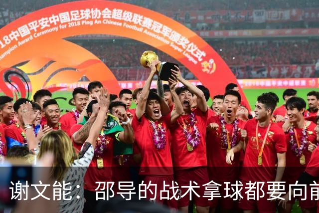 谢文能：邵导的战术拿球都要向前；要克服疲劳踢好比赛