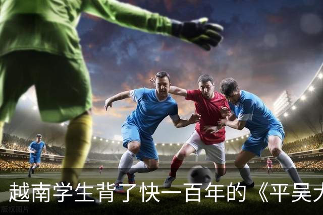 越南学生背了快一百年的《平吴大诰》，里面被击退的“吴”居然是明朝？