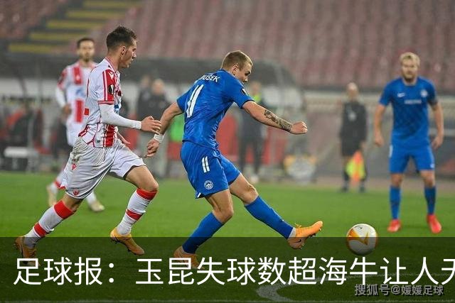 足球报：玉昆失球数超海牛让人无语，乔迪似乎把重心转向足协杯