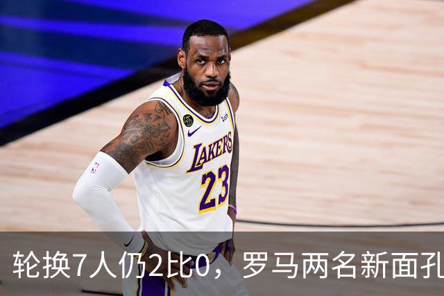 轮换7人仍2比0，罗马两名新面孔同场收获处子球