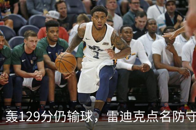 轰129分仍输球，雷迪克点名防守崩了