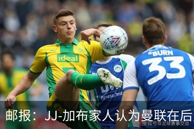 邮报：JJ-加布家人认为曼联在后弗格森时代衰落，因此想离开