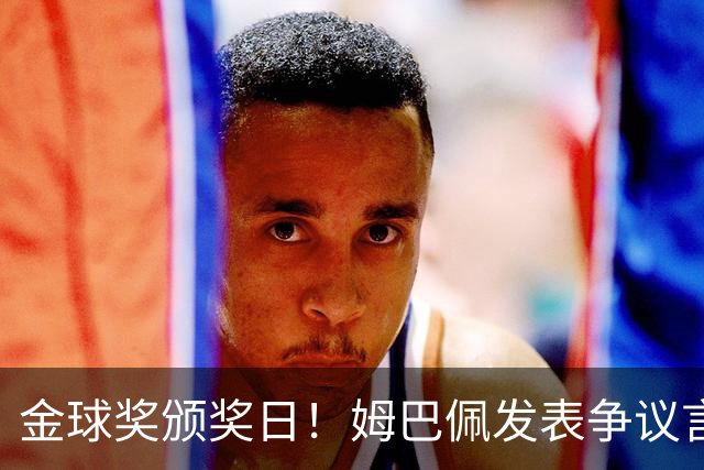 金球奖颁奖日！姆巴佩发表争议言论，更糟糕的是，这些话还无法翻译！