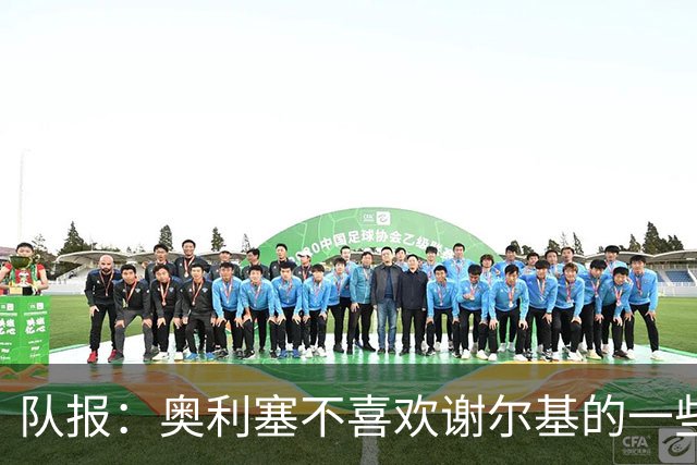 队报：奥利塞不喜欢谢尔基的一些行为，尤其在训练中