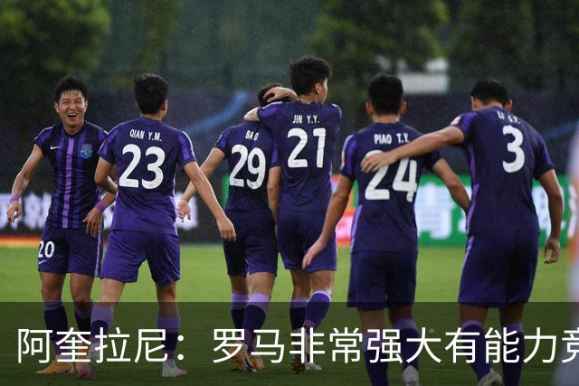 阿奎拉尼：罗马非常强大有能力竞争意甲冠军，加帅是战术创新大师