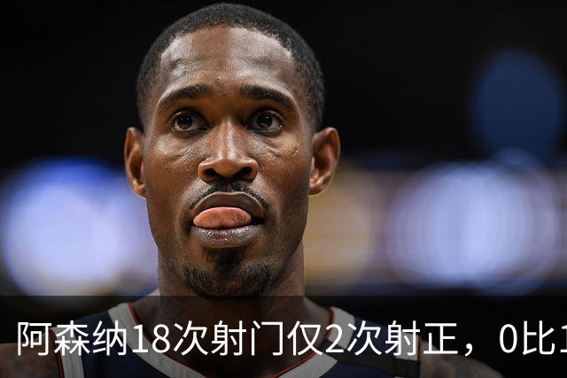 阿森纳18次射门仅2次射正，0比1负于切尔西