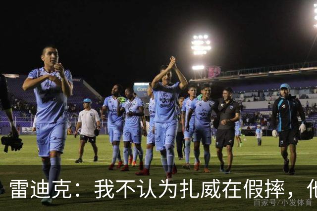 雷迪克：我不认为扎威在假摔，他身体天生就这么移动