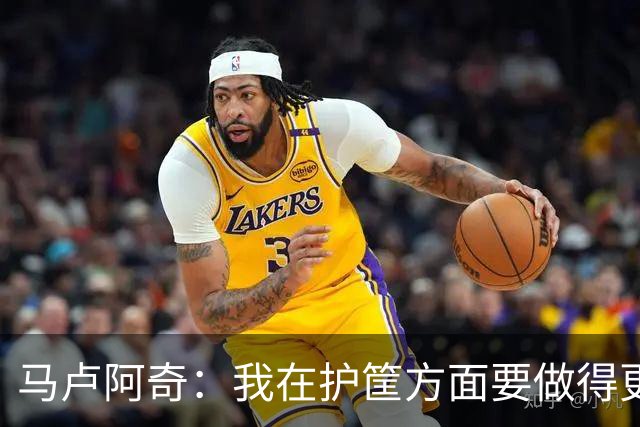马卢阿奇：我在护筐方面要做得更好 会回看录像稳步成长