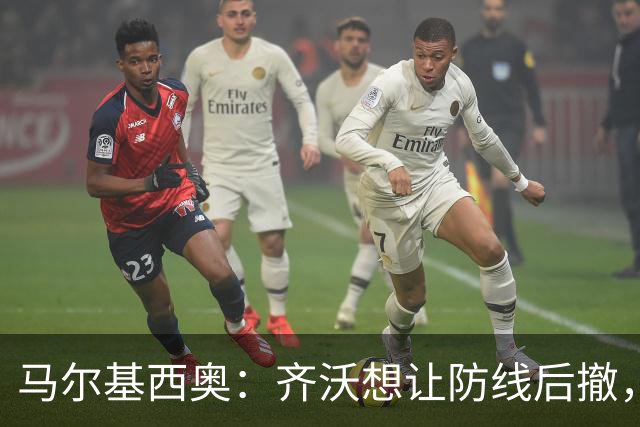 马尔基西奥：齐沃想让防线后撤，国米后场不够统一