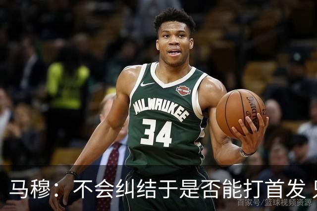 马穆：不会纠结于是否能打首发 只想成为一名值得信赖的球员