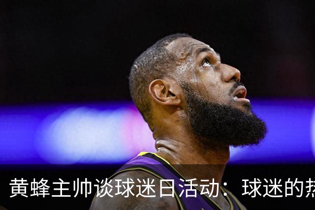 黄蜂主帅谈球迷日活动：球迷的热情是球员的最大动力