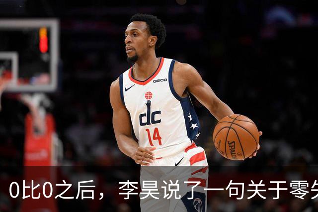 0比0之后，李昊说了一句关于零失球的话