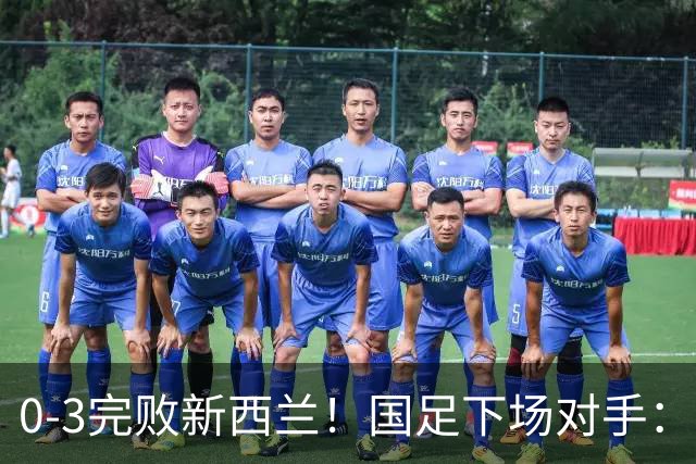 0-3完败新西兰！国足下场对手：10月2日19:35对阵巴勒斯坦