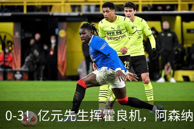 0-3！亿元先生挥霍良机，阿森纳客场惨败，曼城躺着登顶英超