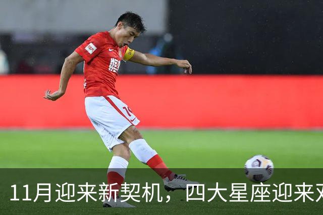 11月迎来新契机，四大星座迎来双重利好，良绿敲门，收入稳步上涨
