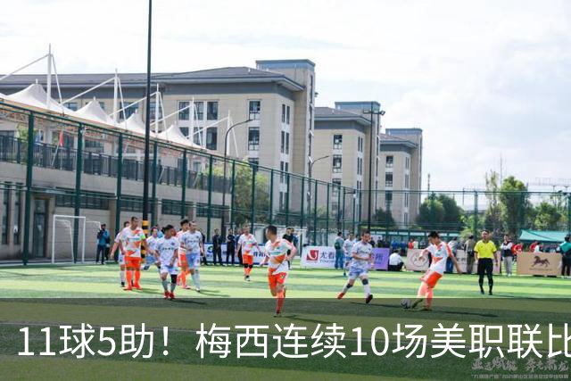 11球5助！梅西连续10场美职联比赛参与进球