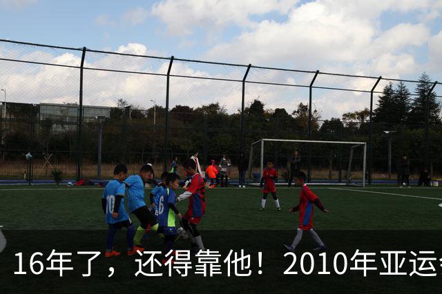 16年了，还得靠他！2010年亚运会，吴曦就曾为中国队绝杀制胜
