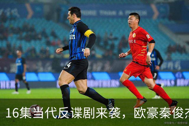 16集当代反谍剧来袭，欧豪秦俊杰领衔，李幼斌助阵，有爆款潜质