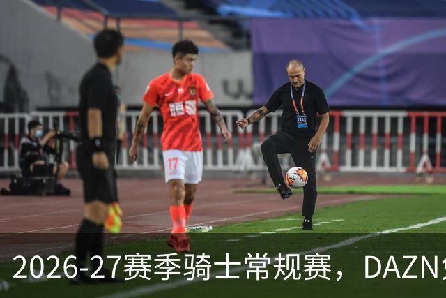 2026-27赛季骑士常规赛，DAZN免费看