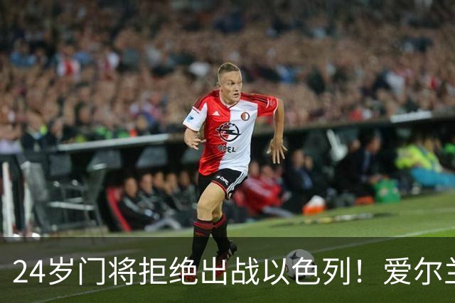 24岁门将拒绝出战以色列！爱尔兰全队臂缠黑纱 主帅一度考虑直接退赛