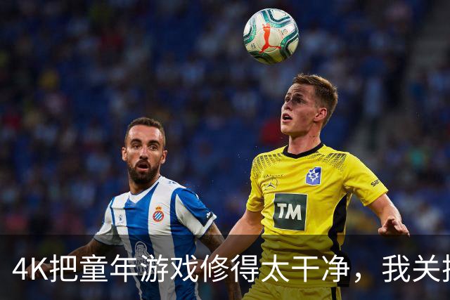 4K把童年游戏修得太干净，我关掉后反而对了
