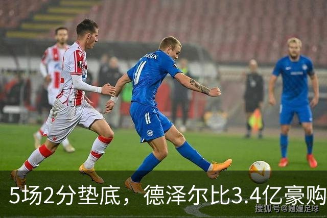 5场2分垫底，德泽尔比3.4亿豪购为何哑火