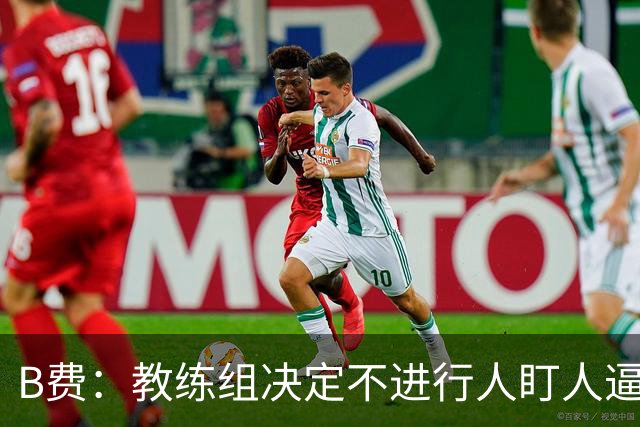 B费：教练组决定不进行人盯人逼抢 战术是否有误？这不该由我分析