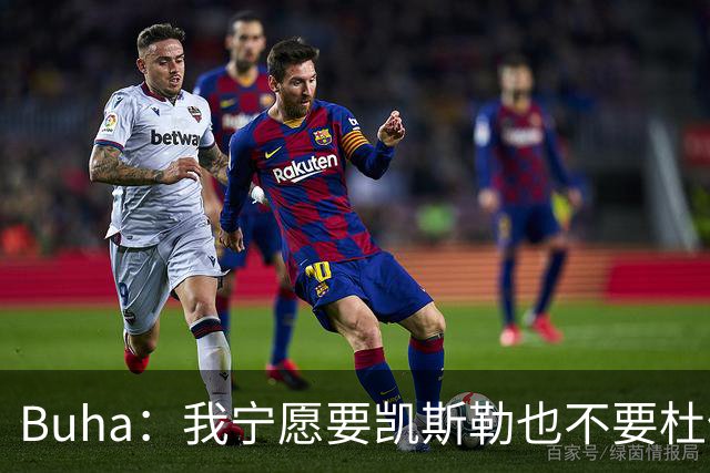 Buha：我宁愿要凯斯勒也不要杜伦 两人的防守影响力有明显差距
