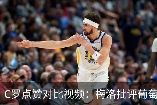 C罗点赞对比视频：梅洛批评葡萄牙队对待C罗的方式
