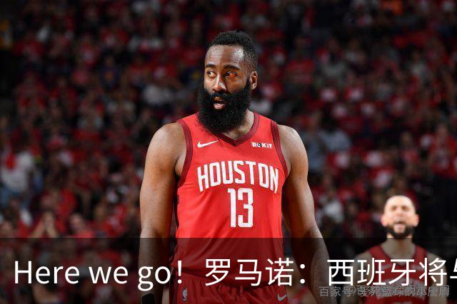 Here we go！罗马诺：西班牙将与德拉富恩特续约，新合同至2030年世界杯